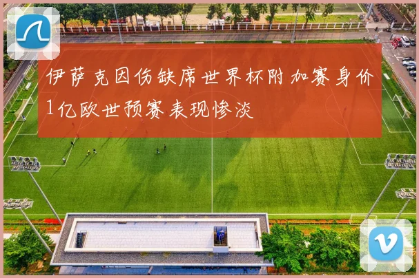伊萨克因伤缺席世界杯附加赛身价1亿欧世预赛表现惨淡