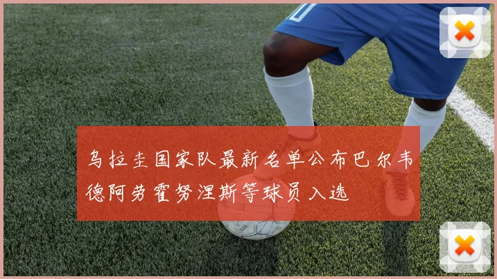 乌拉圭国家队最新名单公布巴尔韦德阿劳霍努涅斯等球员入选