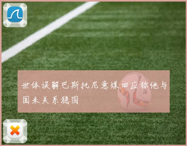 世体误解巴斯托尼意媒回应称他与国米关系稳固