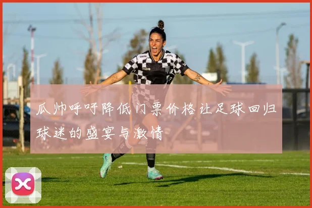 瓜帅呼吁降低门票价格让足球回归球迷的盛宴与激情