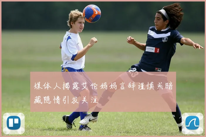媒体人揭露艾伦妈妈言辞谨慎或暗藏隐情引发关注