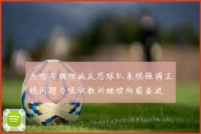 杰伦布朗坦诚反思球队表现强调正视问题与吸取教训继续向前奋进