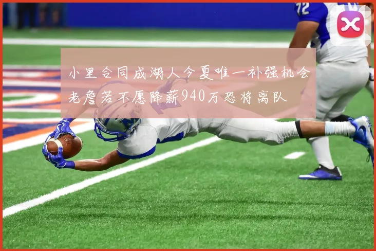 小里合同成湖人今夏唯一补强机会老詹若不愿降薪940万恐将离队